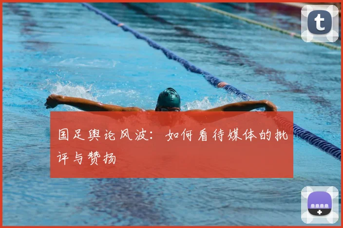 国足舆论风波:如何看待媒体的批评与赞扬