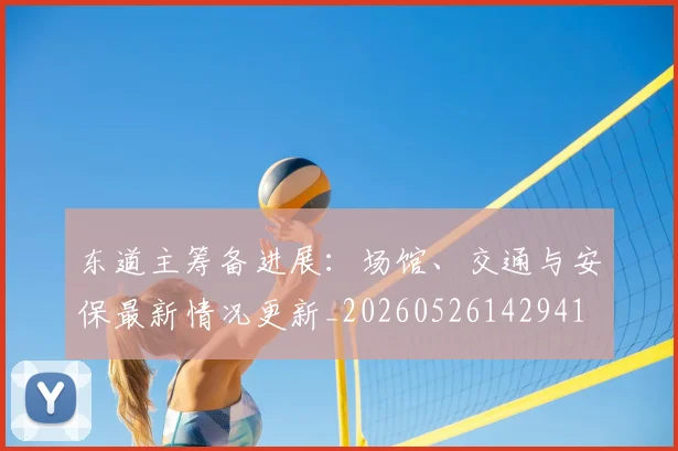 东道主筹备进展:场馆、交通与安保最新情况更新_20260526142941