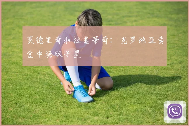莫德里奇和拉基蒂奇:克罗地亚黄金中场双子星