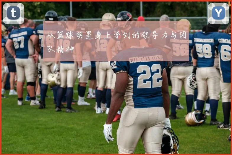 从篮球明星身上学到的领导力与团队精神