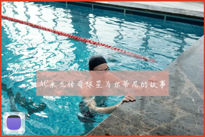 AC米兰传奇球星马尔蒂尼的故事