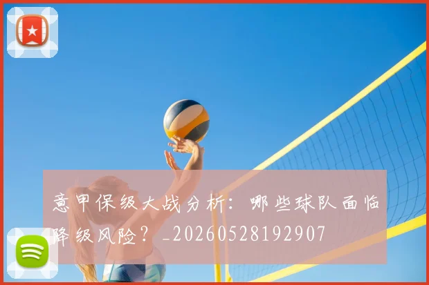 意甲保级大战分析：哪些球队面临降级风险？_20260528192907