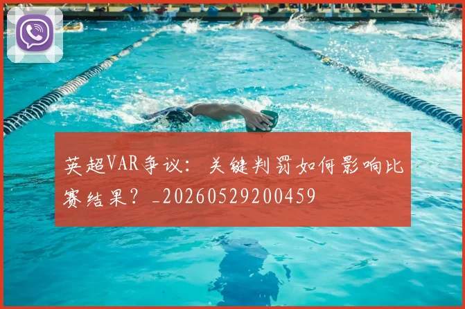 英超VAR争议:关键判罚如何影响比赛结果?_20260529200459