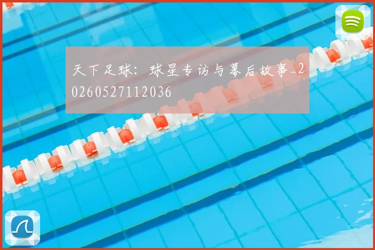天下足球:球星专访与幕后故事_20260527112036