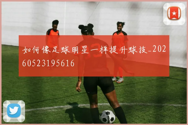 如何像足球明星一样提升球技_20260523195616