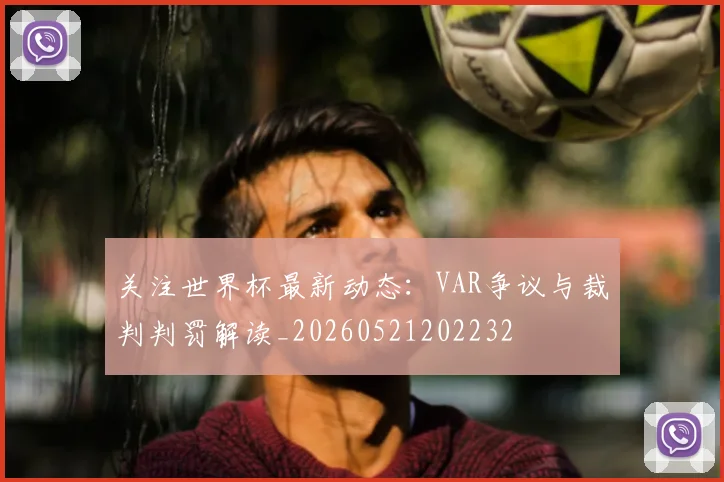 关注世界杯最新动态:VAR争议与裁判判罚解读_20260521202232
