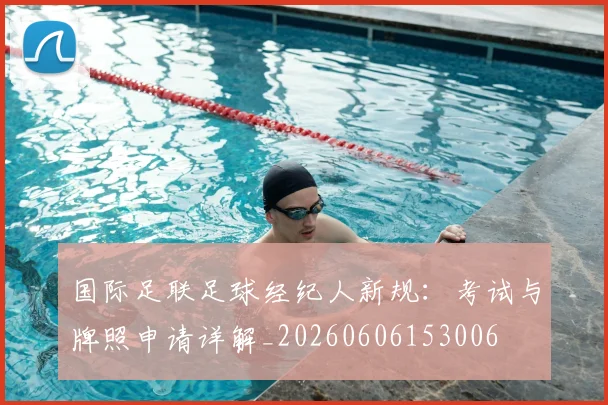 国际足联足球经纪人新规:考试与牌照申请详解_20260606153006