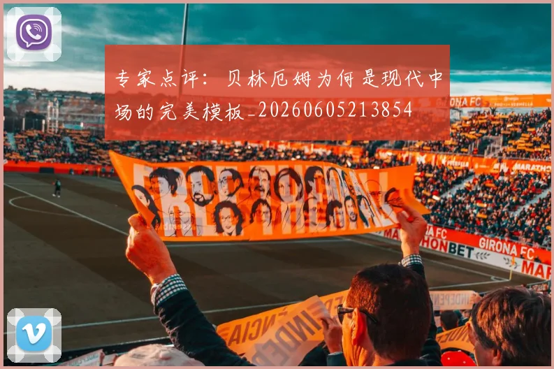 专家点评：贝林厄姆为何是现代中场的完美模板_20260605213854