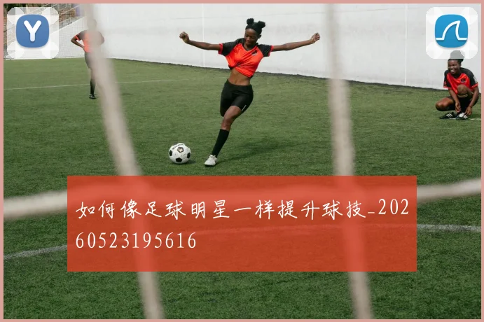 如何像足球明星一样提升球技_20260523195616
