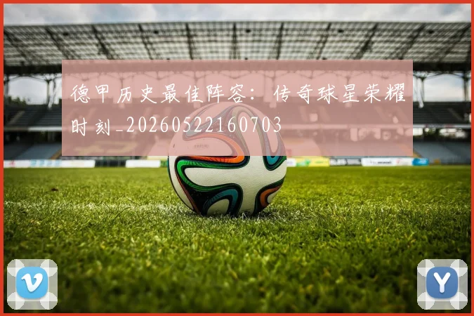 德甲历史最佳阵容：传奇球星荣耀时刻_20260522160703