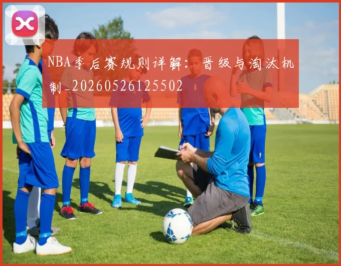 NBA季后赛规则详解：晋级与淘汰机制_20260526125502