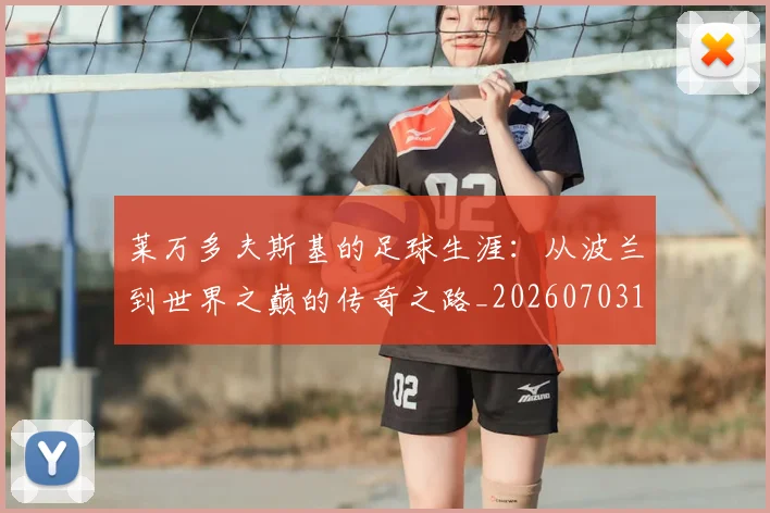莱万多夫斯基的足球生涯:从波兰到世界之巅的传奇之路_20260703181806