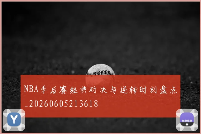NBA季后赛经典对决与逆转时刻盘点_20260605213618