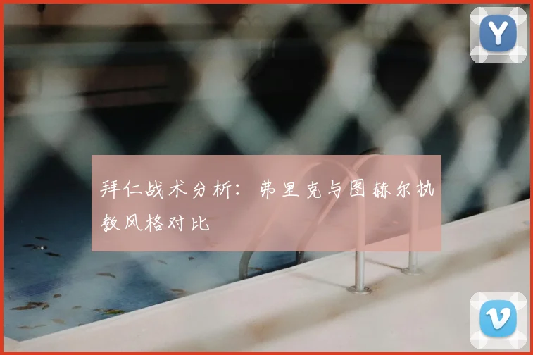 拜仁战术分析:弗里克与图赫尔执教风格对比
