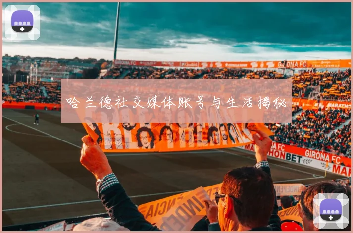 哈兰德社交媒体账号与生活揭秘