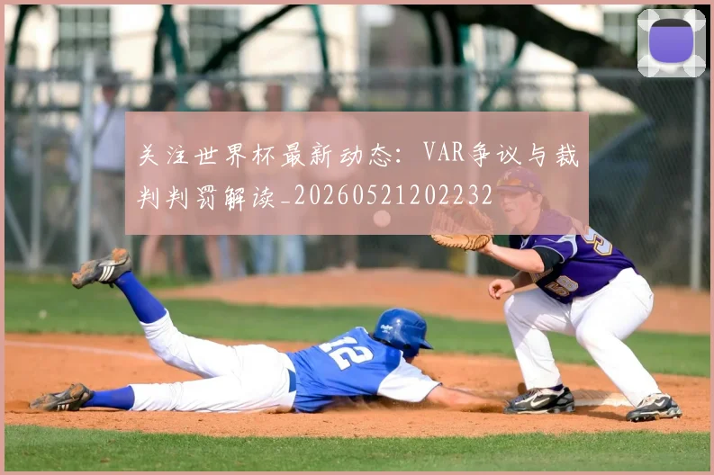 关注世界杯最新动态：VAR争议与裁判判罚解读_20260521202232