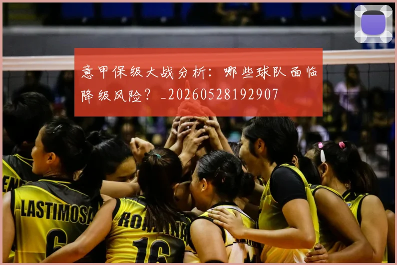 意甲保级大战分析：哪些球队面临降级风险？_20260528192907