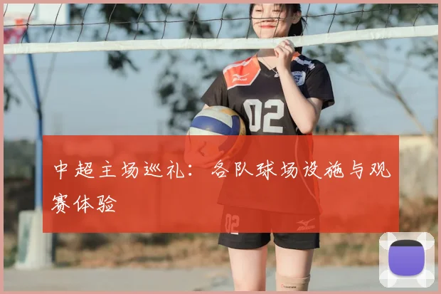 中超主场巡礼：各队球场设施与观赛体验