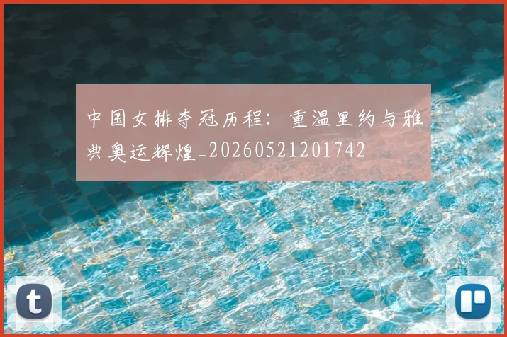 中国女排夺冠历程:重温里约与雅典奥运辉煌_20260521201742