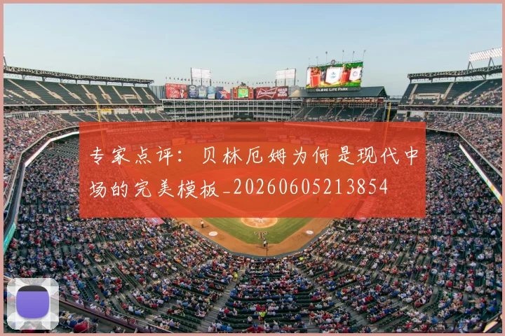 专家点评：贝林厄姆为何是现代中场的完美模板_20260605213854